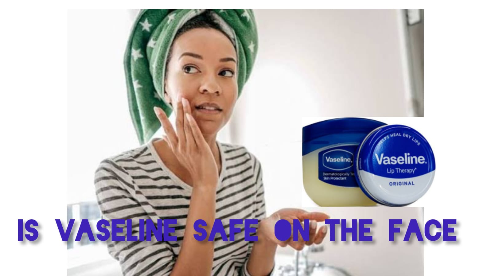 Is Vaseline safe for face? Skincare tips for using Vaseline on facial skin.