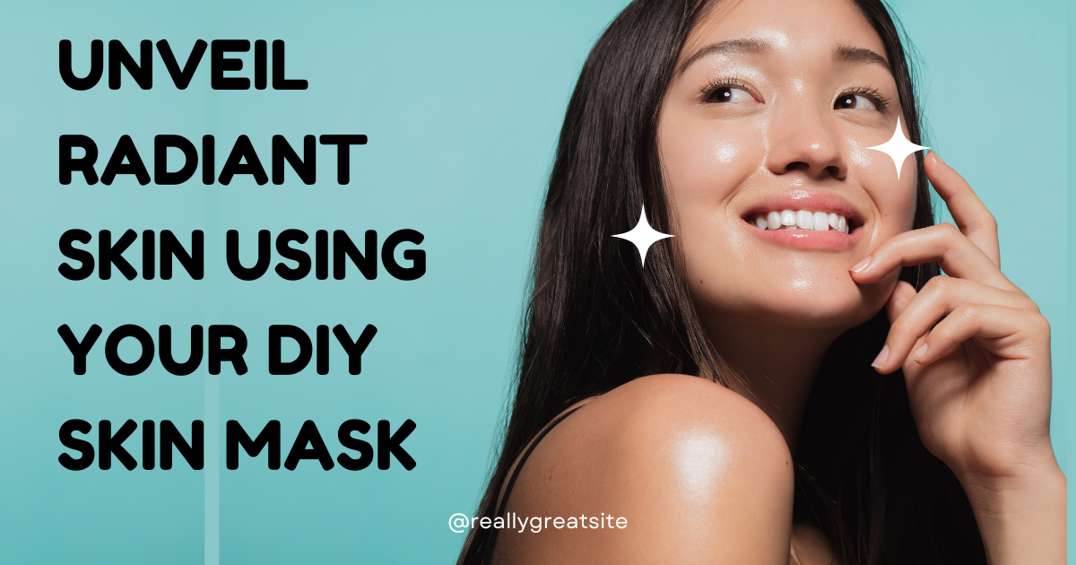 Unveil Radiant Skin Using Your DIY Skin Mask